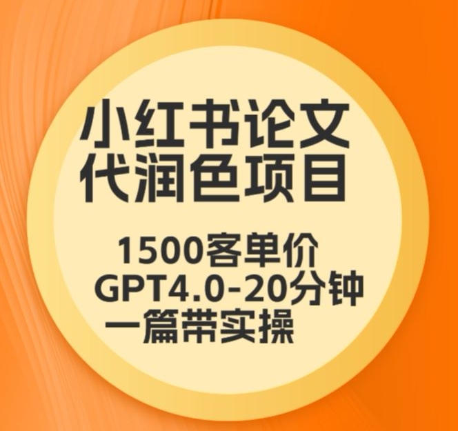 毕业季小红书论文代润色项目，本科1500，专科1200，高客单GPT4.0-20分钟一篇带实操【揭秘】-优才资源站