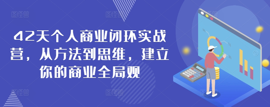 42天个人商业闭环实战营，从方法到思维，建立你的商业全局观-优才资源站