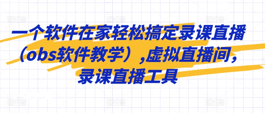 一个软件在家轻松搞定录课直播（obs软件教学）,虚拟直播间，录课直播工具-优才资源站