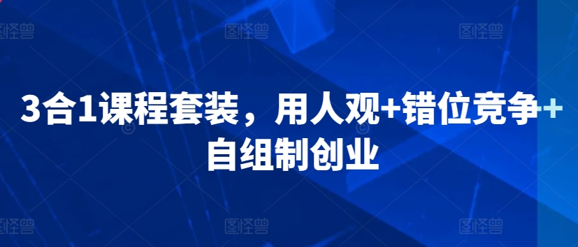 3合1课程套装，​用人观+错位竞争+自组制创业-优才资源站