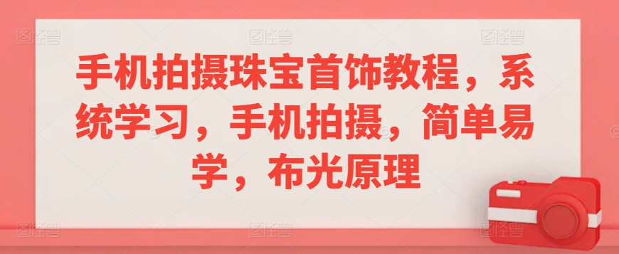 手机拍摄珠宝首饰教程，系统学习，手机拍摄，简单易学，布光原理-优才资源站