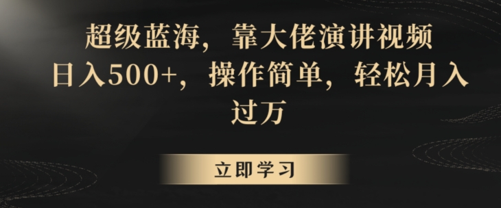 超级蓝海，靠大佬演讲视频，日入500+，操作简单，轻松月入过万【揭秘】-优才资源站