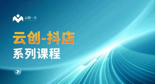 云创一方-抖店系列课，​抖店商城、商品卡、无货源等玩法-优才资源站