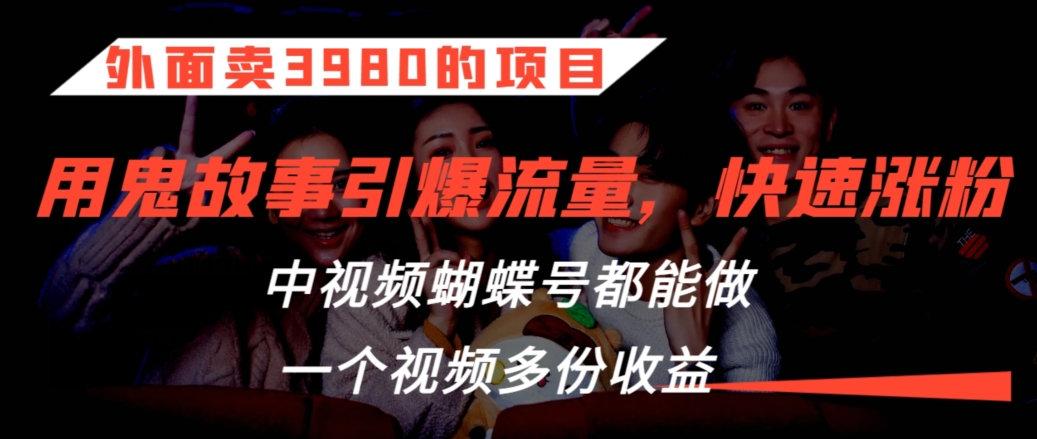 外面卖3980的项目，鬼故事引爆流量打法，中视频、蝴蝶号都能做，一个视频多份收益【揭秘】-优才资源站