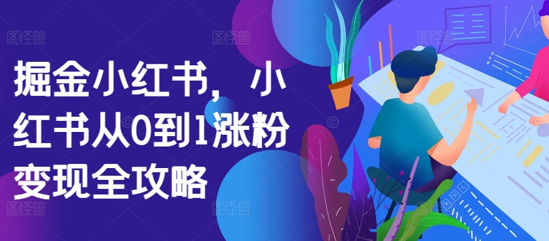 掘金小红书，小红书从0到1涨粉变现全攻略-优才资源站