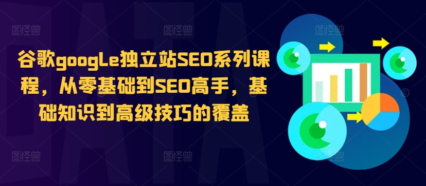 谷歌google独立站SEO系列课程，从零基础到SEO高手，基础知识到高级技巧的覆盖-优才资源站