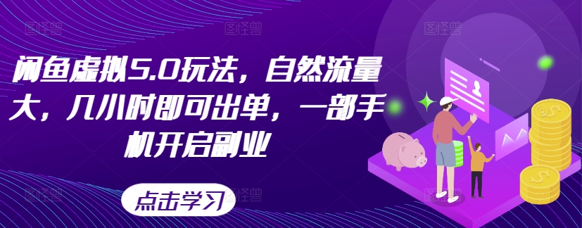 闲鱼虚拟5.0玩法，自然流量大，几小时即可出单，一部手机开启副业-优才资源站