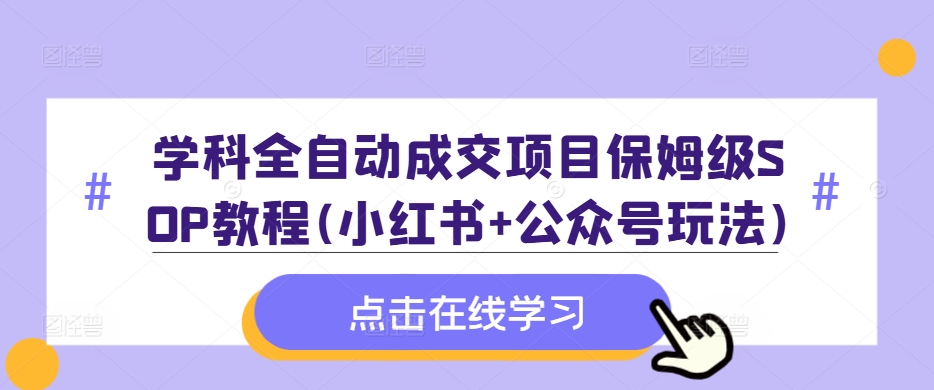 学科全自动成交项目保姆级SOP教程(小红书+公众号玩法)含资料-优才资源站