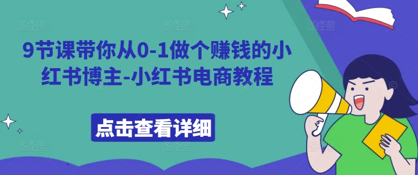 9节课带你从0-1做个赚钱的小红书博主-小红书电商教程-优才资源站
