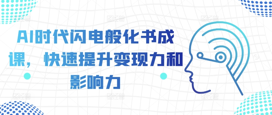AI时代闪电般化书成课，快速提升变现力和影响力-优才资源站