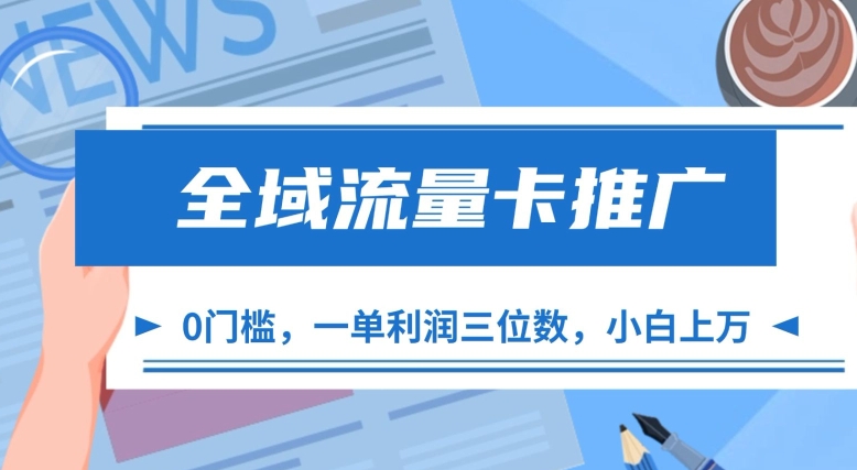 全域流量卡推广，一单利润三位数，0投入，小白轻松上万-优才资源站