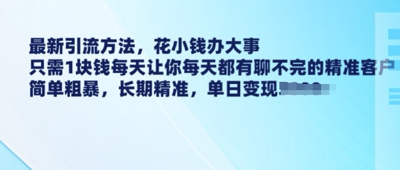 最新引流方法，花小钱办大事，只需1块钱每天让你每天都有聊不完的精准客户 简单粗暴，长期精准-优才资源站