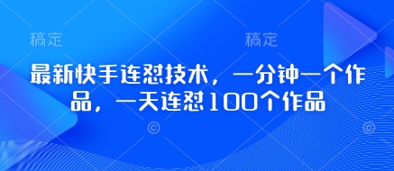 最新快手连怼技术，一分钟一个作品，一天连怼100个作品-优才资源站
