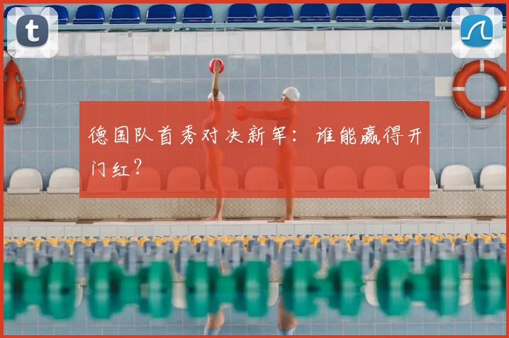 德国队首秀对决新军:谁能赢得开门红?