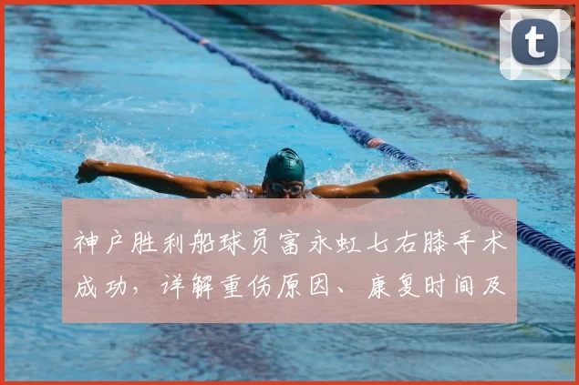 神户胜利船球员富永虹七右膝手术成功，详解重伤原因、康复时间及对球队战术影响