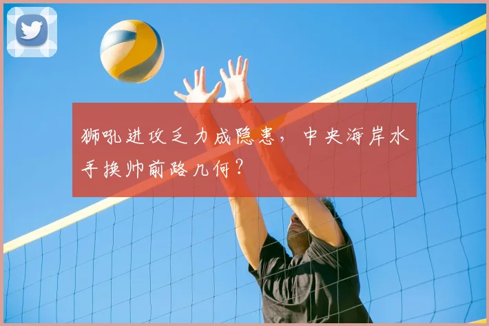 狮吼进攻乏力成隐患,中央海岸水手换帅前路几何?