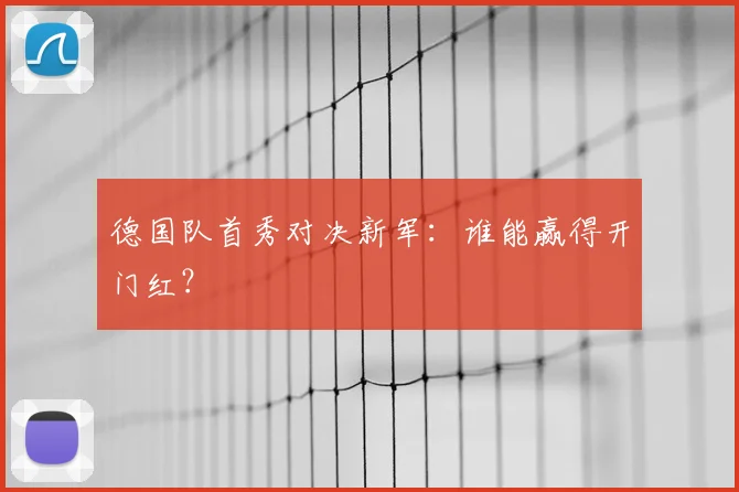 德国队首秀对决新军：谁能赢得开门红？