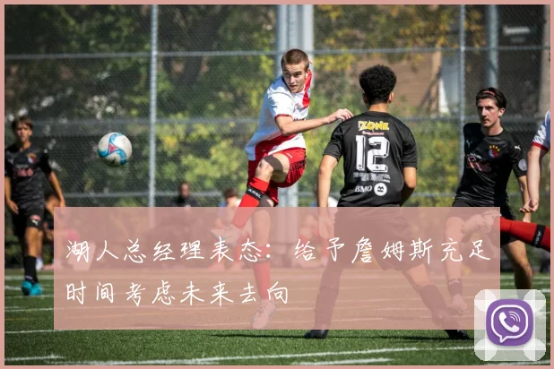 湖人总经理表态：给予詹姆斯充足时间考虑未来去向
