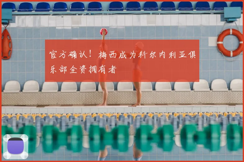 官方确认!梅西成为科尔内利亚俱乐部全资拥有者
