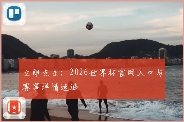 立即点击:2026世界杯官网入口与赛事详情速递