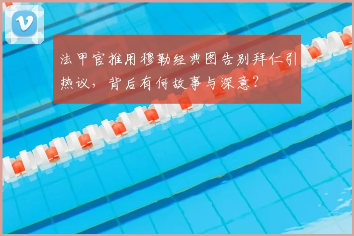 法甲官推用穆勒经典图告别拜仁引热议，背后有何故事与深意？