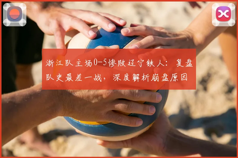 浙江队主场0-5惨败辽宁铁人：复盘队史最差一战，深度解析崩盘原因