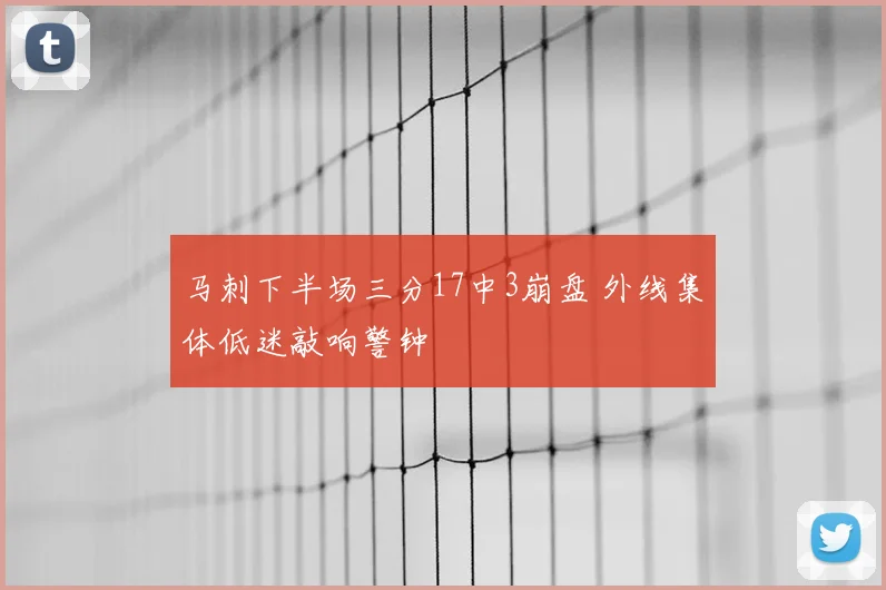 马刺下半场三分17中3崩盘 外线集体低迷敲响警钟