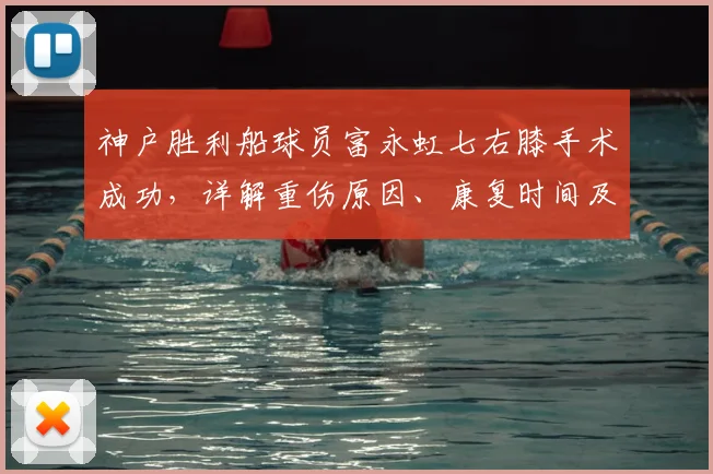 神户胜利船球员富永虹七右膝手术成功，详解重伤原因、康复时间及对球队战术影响